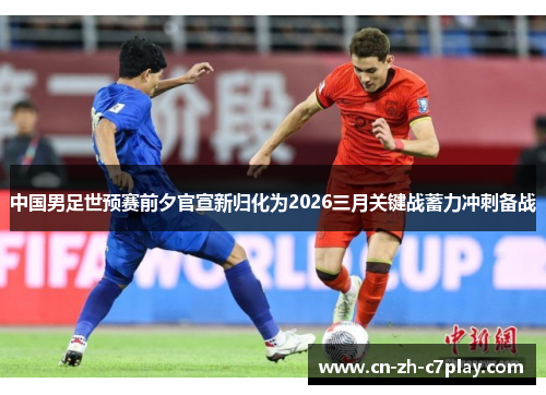 中国男足世预赛前夕官宣新归化为2026三月关键战蓄力冲刺备战