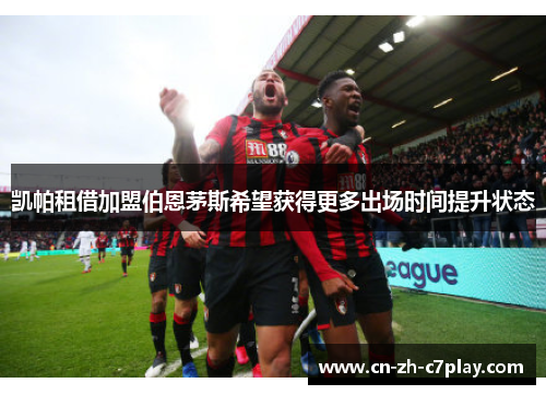 凯帕租借加盟伯恩茅斯希望获得更多出场时间提升状态