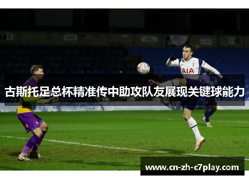 古斯托足总杯精准传中助攻队友展现关键球能力