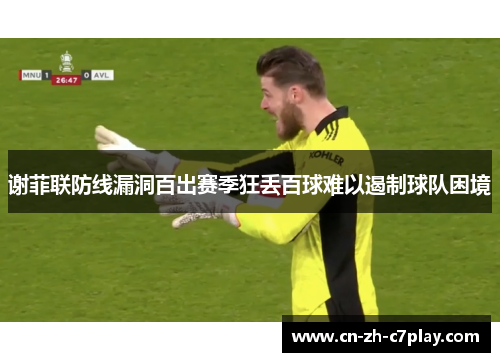 谢菲联防线漏洞百出赛季狂丢百球难以遏制球队困境