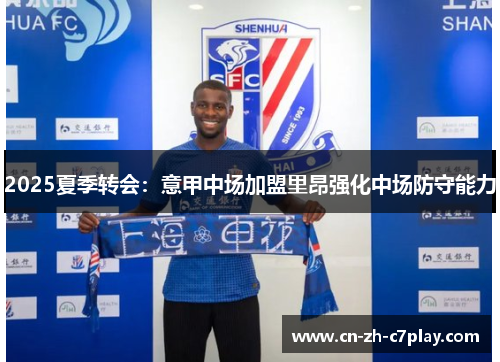 2025夏季转会：意甲中场加盟里昂强化中场防守能力