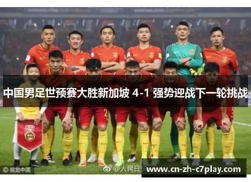 中国男足世预赛大胜新加坡 4-1 强势迎战下一轮挑战