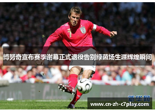 博努奇宣布赛季谢幕正式退役告别绿茵场生涯辉煌瞬间