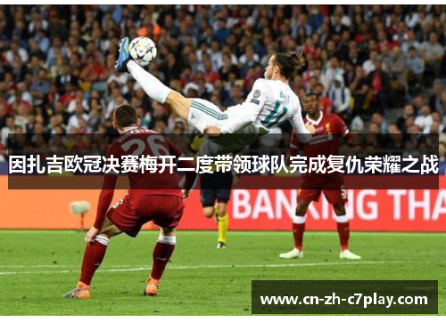 因扎吉欧冠决赛梅开二度带领球队完成复仇荣耀之战