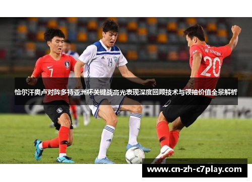 恰尔汗奥卢对阵多特亚洲杯关键战高光表现深度回顾技术与领袖价值全景解析