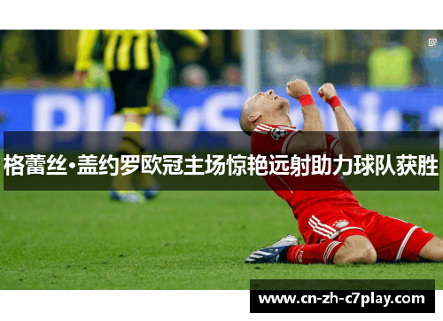 格蕾丝·盖约罗欧冠主场惊艳远射助力球队获胜 格蕾丝·盖约罗欧冠主场惊艳远射助力球队获胜