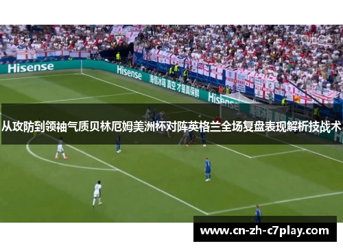 从攻防到领袖气质贝林厄姆美洲杯对阵英格兰全场复盘表现解析技战术 从攻防到领袖气质贝林厄姆美洲杯对阵英格兰全场复盘表现解析技战术