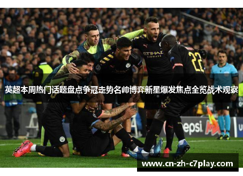 英超本周热门话题盘点争冠走势名帅博弈新星爆发焦点全览战术观察