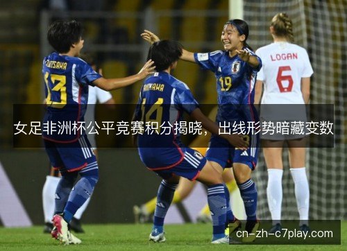 女足非洲杯公平竞赛积分揭晓，出线形势暗藏变数