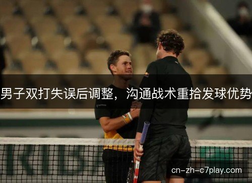 男子双打失误后调整，沟通战术重拾发球优势