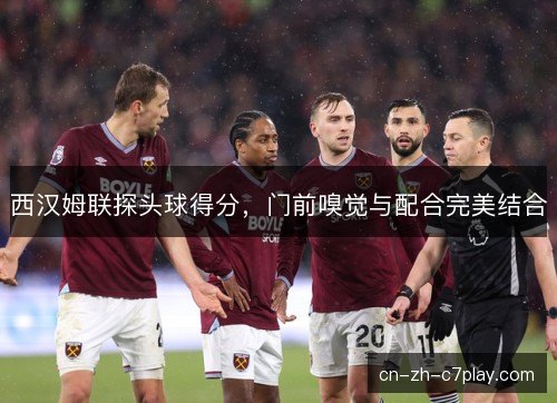 西汉姆联探头球得分，门前嗅觉与配合完美结合